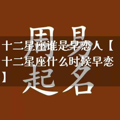 十二星座谁是早恋人【十二星座什么时候早恋】_https://www.dao-sheng-yuan.com_十二星座_第1张