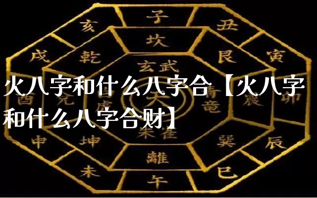 火八字和什么八字合【火八字和什么八字合财】_八字_第1张_道圣缘 火八字和什么八字合【火八字和什么八字合财】_https://www.dao-sheng-yuan.com_八字_第1张