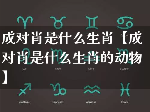 成对肖是什么生肖【成对肖是什么生肖的动物】_https://www.dao-sheng-yuan.com_五行_第1张