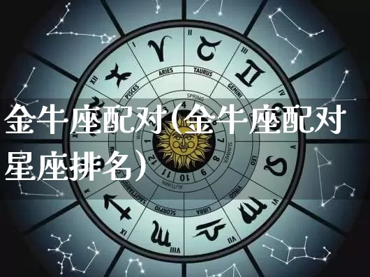 金牛座配对(金牛座配对星座排名)_https://www.dao-sheng-yuan.com_周公解梦_第1张
