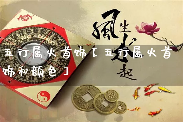 五行属火首饰【五行属火首饰和颜色】_https://www.dao-sheng-yuan.com_风水_第1张
