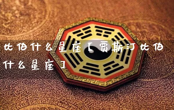 比伯什么星座【贾斯汀比伯什么星座】_十二星座_第1张_道圣缘 比伯什么星座【贾斯汀比伯什么星座】_https://www.dao-sheng-yuan.com_十二星座_第1张