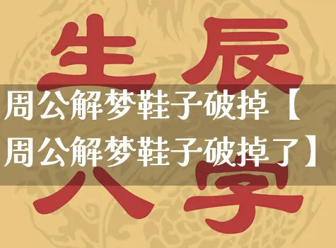 周公解梦鞋子破掉【周公解梦鞋子破掉了】_https://www.dao-sheng-yuan.com_算命_第1张