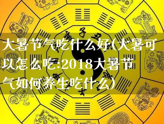 大暑节气吃什么好(大暑可以怎么吃:2018大暑节气如何养生吃什么)_https://www.dao-sheng-yuan.com_八字_第1张