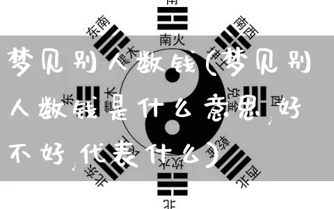 梦见别人数钱(梦见别人数钱是什么意思,好不好,代表什么)_https://www.dao-sheng-yuan.com_易经_第1张