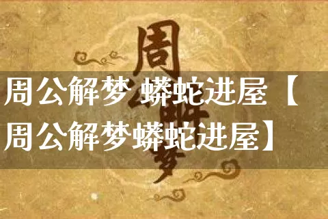 周公解梦 蟒蛇进屋【周公解梦蟒蛇进屋】_https://www.dao-sheng-yuan.com_道源国学_第1张