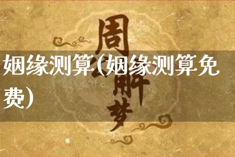 姻缘测算(姻缘测算免费)_https://www.dao-sheng-yuan.com_道源国学_第1张