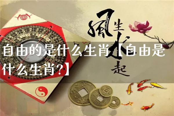 自由的是什么生肖【自由是什么生肖?】_https://www.dao-sheng-yuan.com_八字_第1张
