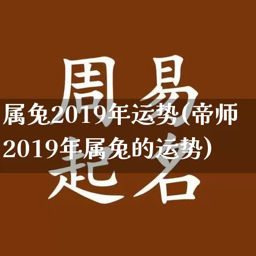 属兔2019年运势(帝师2019年属兔的运势)_https://www.dao-sheng-yuan.com_周公解梦_第1张