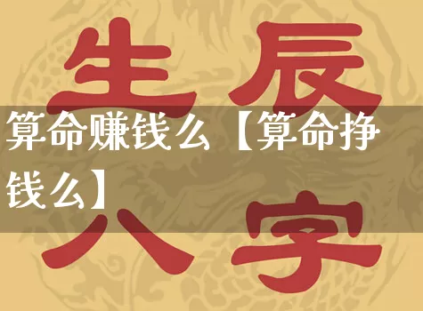 算命赚钱么【算命挣钱么】_https://www.dao-sheng-yuan.com_风水_第1张