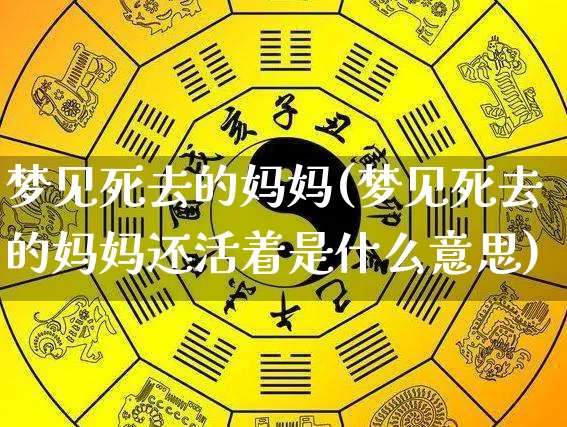 梦见死去的妈妈(梦见死去的妈妈还活着是什么意思)_https://www.dao-sheng-yuan.com_道源国学_第1张