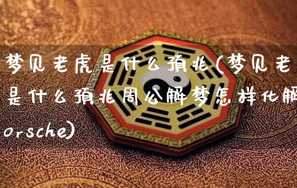 梦见老虎是什么预兆(梦见老虎是什么预兆周公解梦怎样化解porsche)_https://www.dao-sheng-yuan.com_周公解梦_第1张