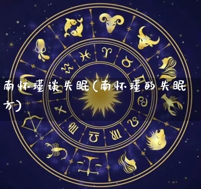 南怀瑾谈失眠(南怀瑾的失眠方)_https://www.dao-sheng-yuan.com_十二星座_第1张