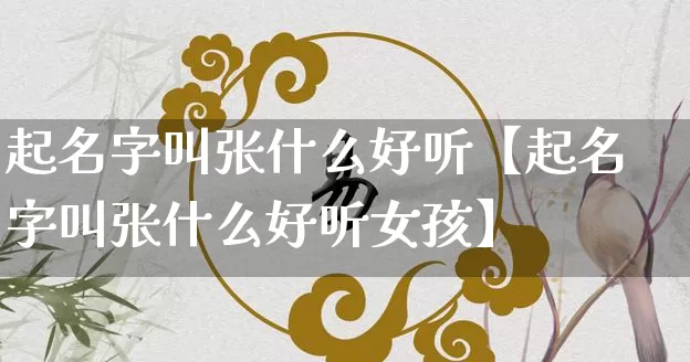 起名字叫张什么好听【起名字叫张什么好听女孩】_起名_第1张_道圣缘 起名字叫张什么好听【起名字叫张什么好听女孩】_https://www.dao-sheng-yuan.com_起名_第1张