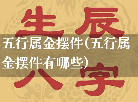 五行属金摆件(五行属金摆件有哪些)_五行_第1张_道圣缘 五行属金摆件(五行属金摆件有哪些)_https://www.dao-sheng-yuan.com_五行_第1张