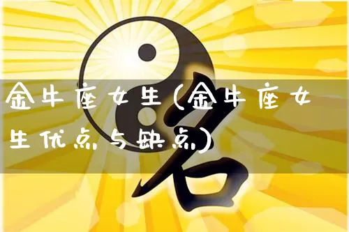 金牛座女生(金牛座女生优点与缺点)_https://www.dao-sheng-yuan.com_风水_第1张