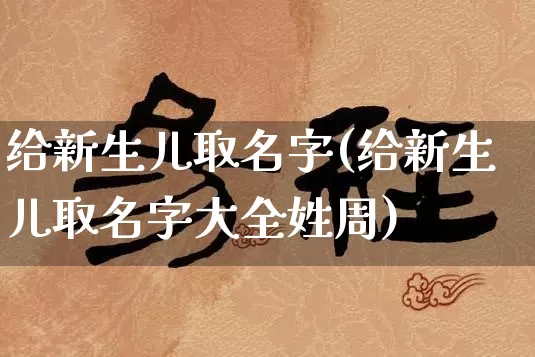 给新生儿取名字(给新生儿取名字大全姓周)_https://www.dao-sheng-yuan.com_易经_第1张
