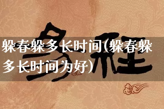 躲春躲多长时间(躲春躲多长时间为好)_https://www.dao-sheng-yuan.com_易经_第1张