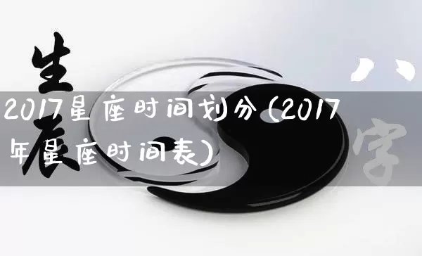 2017星座时间划分(2017年星座时间表)_十二星座_第1张_道圣缘 2017星座时间划分(2017年星座时间表)_https://www.dao-sheng-yuan.com_十二星座_第1张