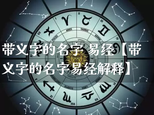 带义字的名字 易经【带义字的名字易经解释】_https://www.dao-sheng-yuan.com_易经_第1张