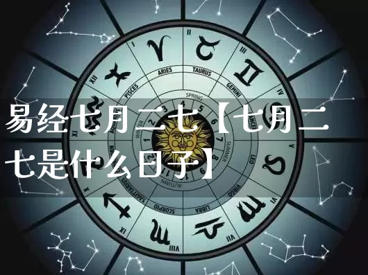 易经七月二七【七月二七是什么日子】_https://www.dao-sheng-yuan.com_八字_第1张