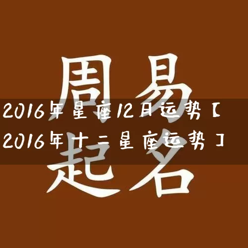 2016年星座12月运势【2016年十二星座运势】_https://www.dao-sheng-yuan.com_起名_第1张