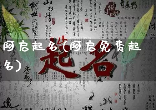 阿启起名(阿启免费起名)_https://www.dao-sheng-yuan.com_算命_第1张