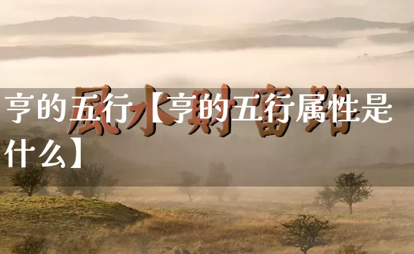 亨的五行【亨的五行属性是什么】_五行_第1张_道圣缘 亨的五行【亨的五行属性是什么】_https://www.dao-sheng-yuan.com_五行_第1张