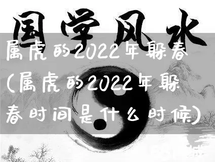 属虎的2022年躲春(属虎的2022年躲春时间是什么时候)_https://www.dao-sheng-yuan.com_风水_第1张