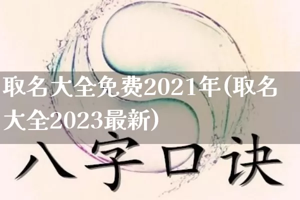 取名大全免费2021年(取名大全2023最新)_易经_第1张_道圣缘 取名大全免费2021年(取名大全2023最新)_https://www.dao-sheng-yuan.com_易经_第1张