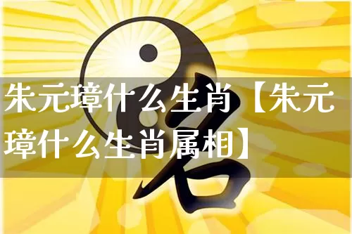 朱元璋什么生肖【朱元璋什么生肖属相】_https://www.dao-sheng-yuan.com_十二星座_第1张