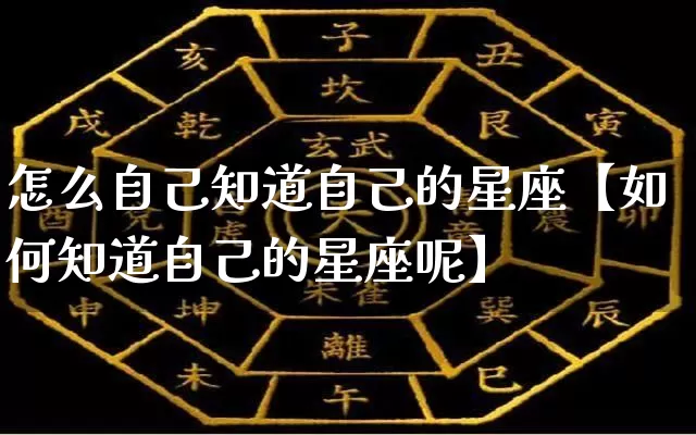怎么自己知道自己的星座【如何知道自己的星座呢】_https://www.dao-sheng-yuan.com_道源国学_第1张