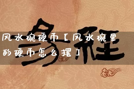 风水碗硬币【风水碗里的硬币怎么摆】_https://www.dao-sheng-yuan.com_周公解梦_第1张