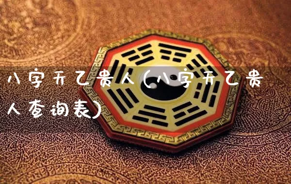 八字天乙贵人(八字天乙贵人查询表)_https://www.dao-sheng-yuan.com_八字_第1张