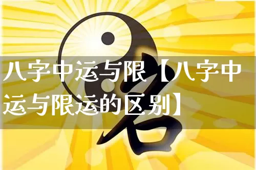 八字中运与限【八字中运与限运的区别】_https://www.dao-sheng-yuan.com_周公解梦_第1张
