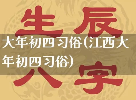 大年初四习俗(江西大年初四习俗)_https://www.dao-sheng-yuan.com_道源国学_第1张