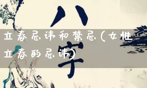 立春忌讳和禁忌(女性立春的忌讳)_https://www.dao-sheng-yuan.com_周公解梦_第1张