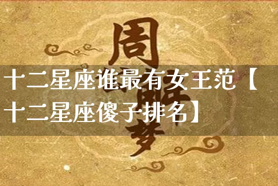十二星座谁最有女王范【十二星座傻子排名】_https://www.dao-sheng-yuan.com_易经_第1张