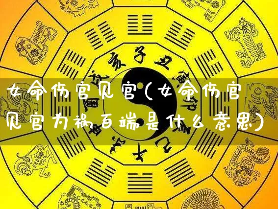 女命伤官见官(女命伤官见官为祸百端是什么意思)_https://www.dao-sheng-yuan.com_风水_第1张