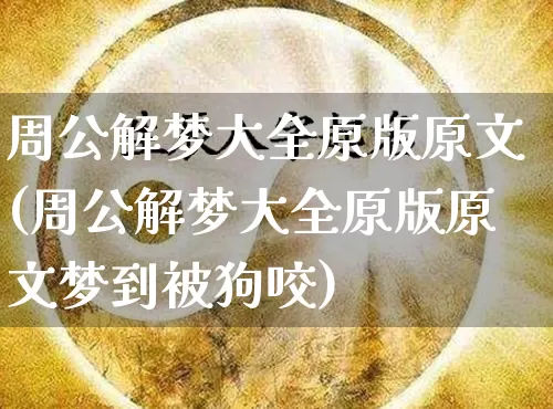 周公解梦大全原版原文(周公解梦大全原版原文梦到被狗咬)_https://www.dao-sheng-yuan.com_八字_第1张