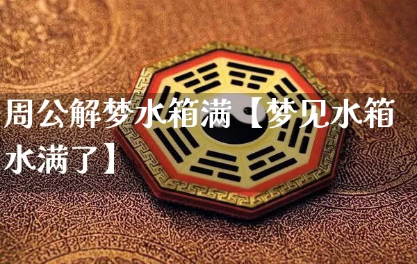 周公解梦水箱满【梦见水箱水满了】_https://www.dao-sheng-yuan.com_五行_第1张
