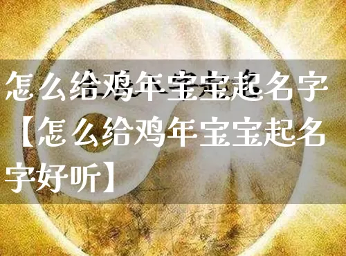怎么给鸡年宝宝起名字【怎么给鸡年宝宝起名字好听】_https://www.dao-sheng-yuan.com_起名_第1张