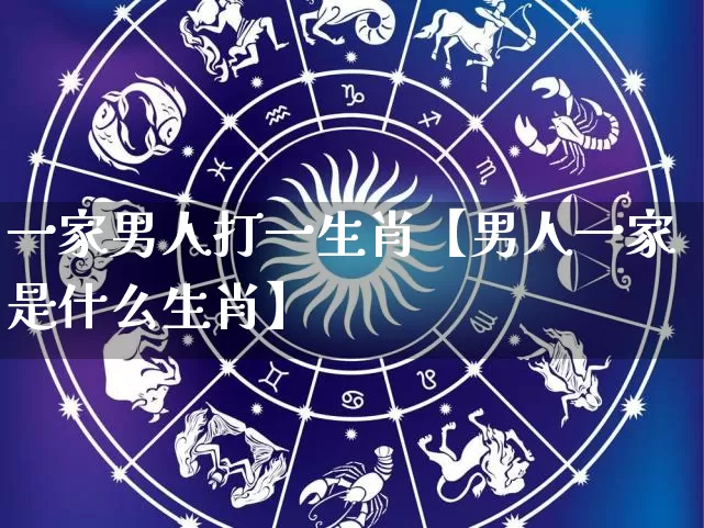 一家男人打一生肖【男人一家是什么生肖】_https://www.dao-sheng-yuan.com_五行_第1张