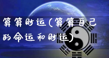 算算财运(算算自己的命运和财运)_https://www.dao-sheng-yuan.com_周公解梦_第1张