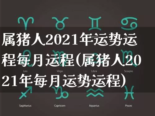 属猪人2021年运势运程每月运程(属猪人2021年每月运势运程)_https://www.dao-sheng-yuan.com_五行_第1张