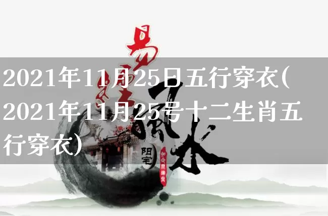 2021年11月25日五行穿衣(2021年11月25号十二生肖五行穿衣)_https://www.dao-sheng-yuan.com_十二星座_第1张