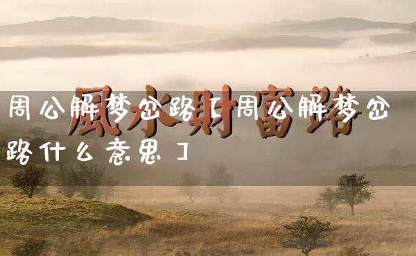 周公解梦岔路【周公解梦岔路什么意思】_https://www.dao-sheng-yuan.com_道源国学_第1张
