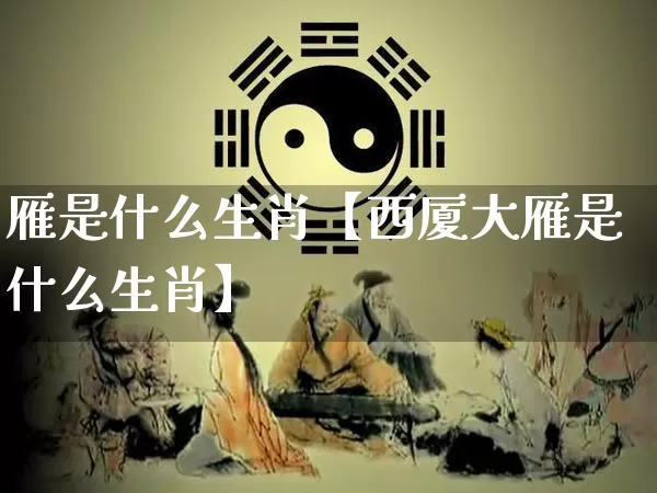 雁是什么生肖【西厦大雁是什么生肖】_https://www.dao-sheng-yuan.com_五行_第1张