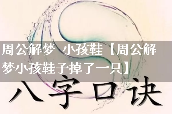 周公解梦  小孩鞋【周公解梦小孩鞋子掉了一只】_https://www.dao-sheng-yuan.com_八字_第1张