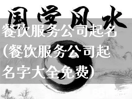 餐饮服务公司起名(餐饮服务公司起名字大全免费)_起名_第1张_道圣缘 餐饮服务公司起名(餐饮服务公司起名字大全免费)_https://www.dao-sheng-yuan.com_起名_第1张